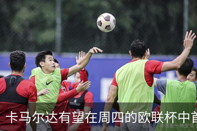卡马尔达有望在周四的欧联杯中首次首发登场