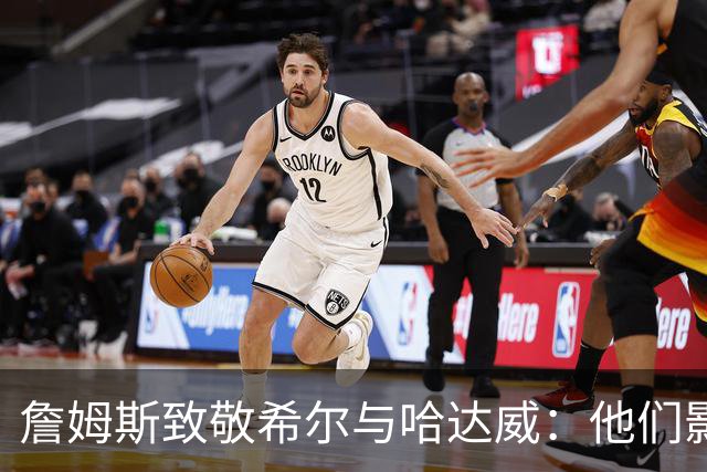 詹姆斯致敬希尔与哈达威：他们影响了我的篮球风格