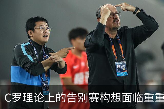 C罗理论上的告别赛构想面临重重障碍：2027年之前几乎无窗可用